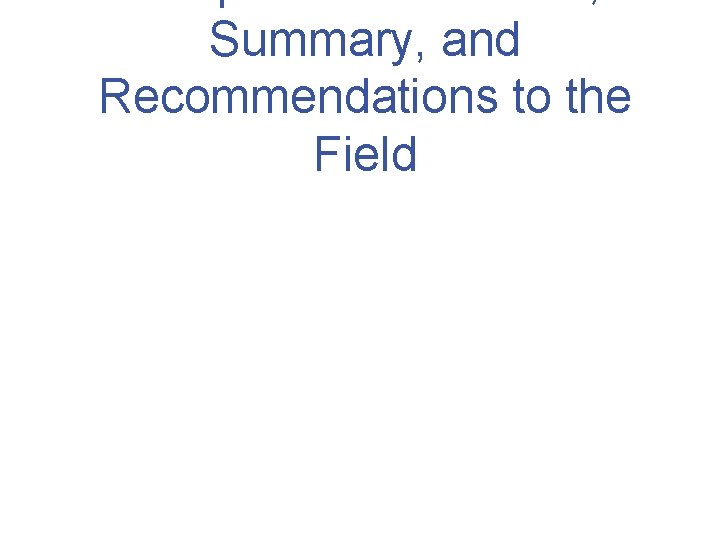 Summary, and Recommendations to the Field 