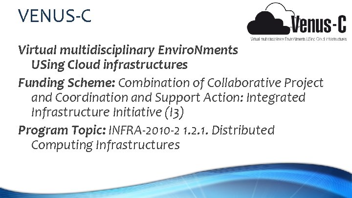 VENUS-C Virtual multidisciplinary Enviro. Nments USing Cloud infrastructures Funding Scheme: Combination of Collaborative Project