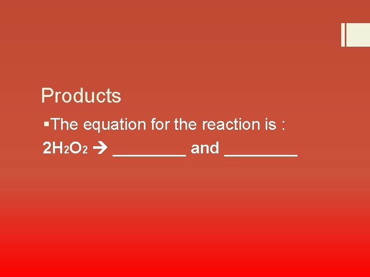 Products §The equation for the reaction is : 2 H 2 O 2 ____