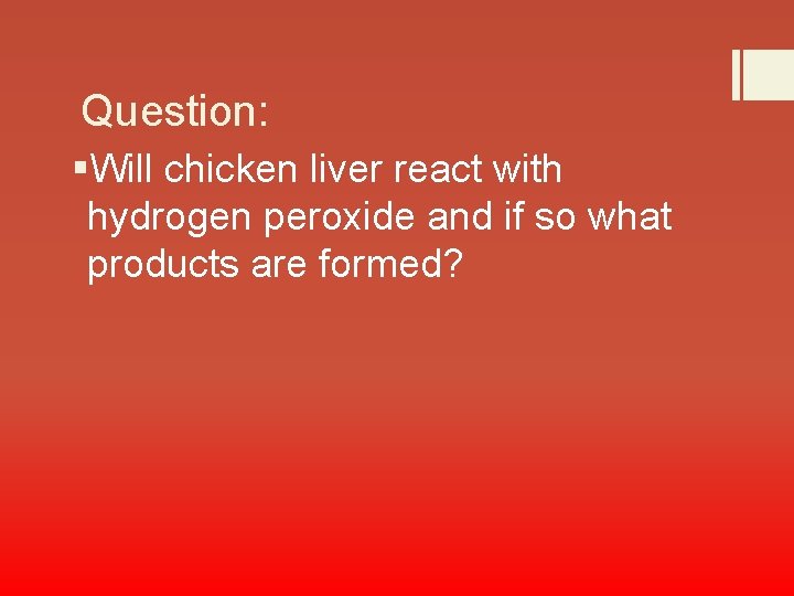 Question: §Will chicken liver react with hydrogen peroxide and if so what products are