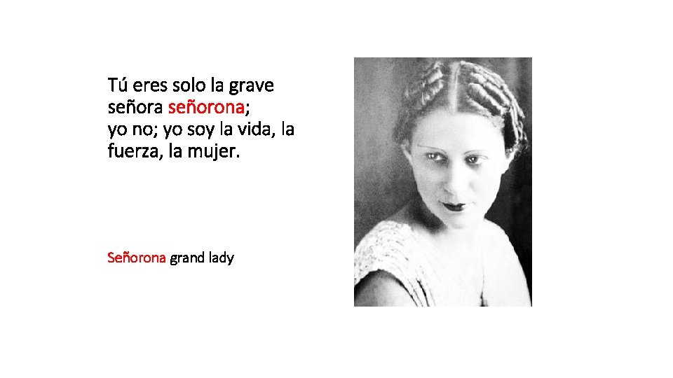 Tú eres solo la grave señora señorona; yo no; yo soy la vida, la