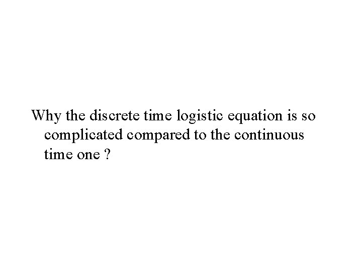 Why the discrete time logistic equation is so complicated compared to the continuous time