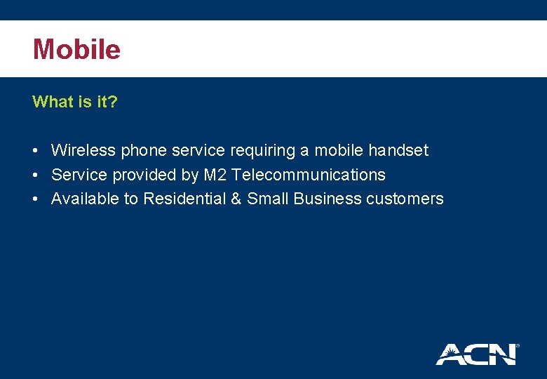 Mobile What is it? • Wireless phone service requiring a mobile handset • Service