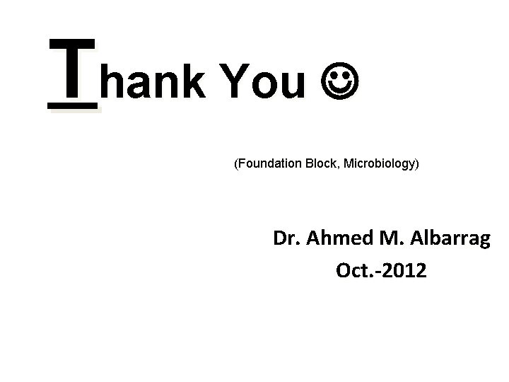 Thank You (Foundation Block, Microbiology) Dr. Ahmed M. Albarrag Oct. -2012 