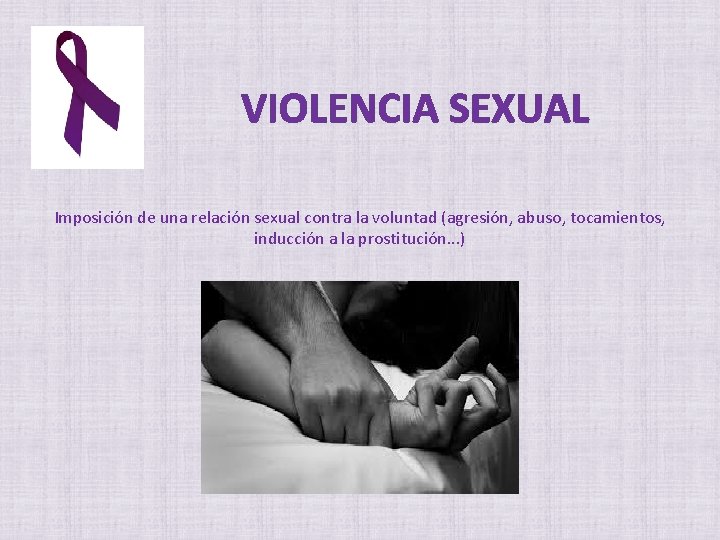 VIOLENCIA SEXUAL Imposición de una relación sexual contra la voluntad (agresión, abuso, tocamientos, inducción