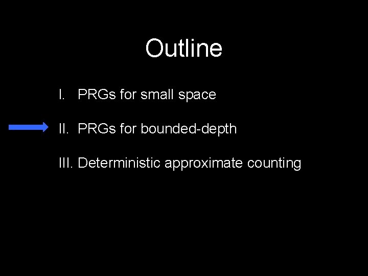 Outline I. PRGs for small space II. PRGs for bounded-depth III. Deterministic approximate counting