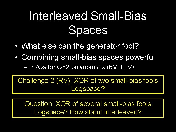 Interleaved Small-Bias Spaces • What else can the generator fool? • Combining small-bias spaces