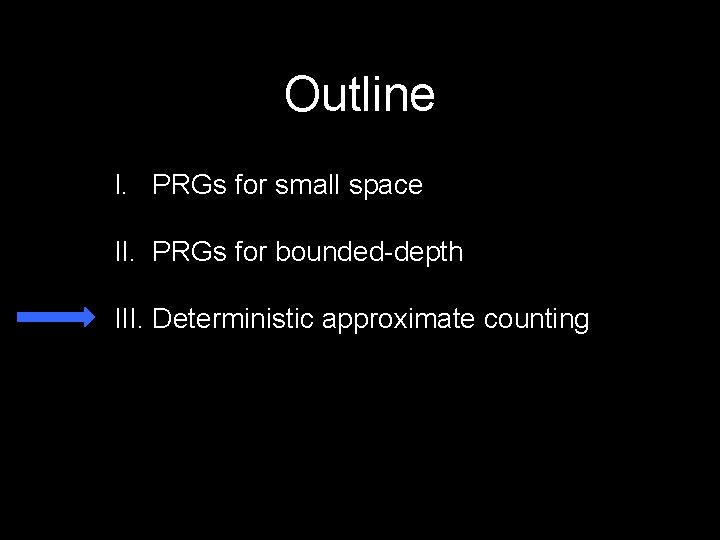 Outline I. PRGs for small space II. PRGs for bounded-depth III. Deterministic approximate counting