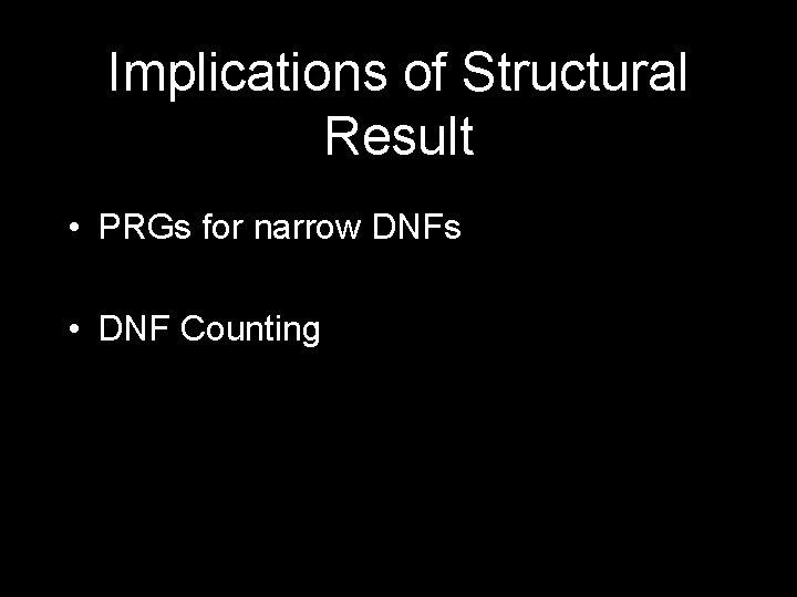 Implications of Structural Result • PRGs for narrow DNFs • DNF Counting 