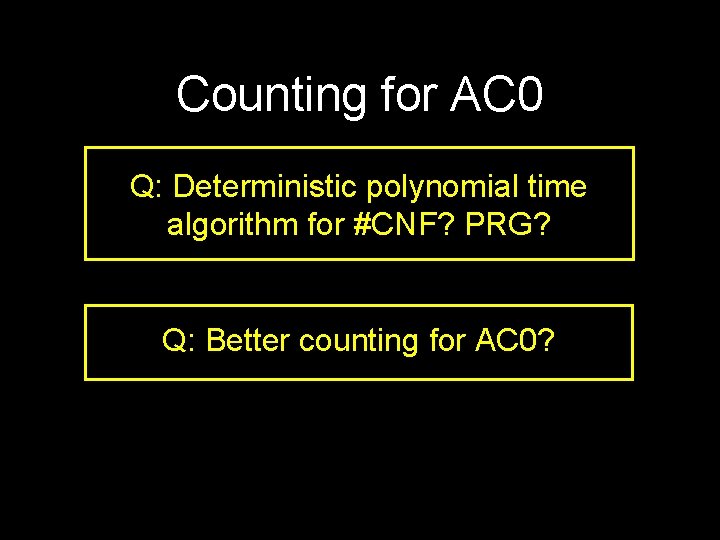 Counting for AC 0 Q: Deterministic polynomial time algorithm for #CNF? PRG? Q: Better