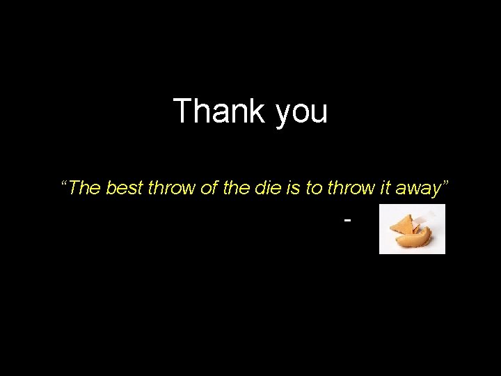 Thank you “The best throw of the die is to throw it away” -