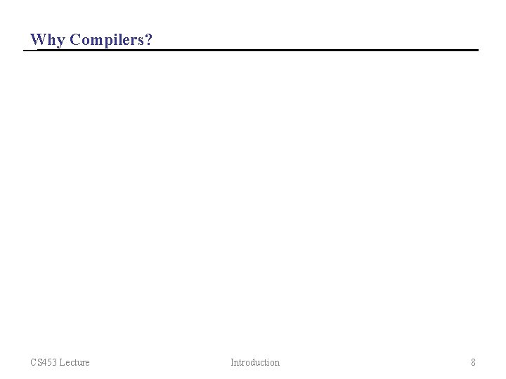 Why Compilers? CS 453 Lecture Introduction 8 