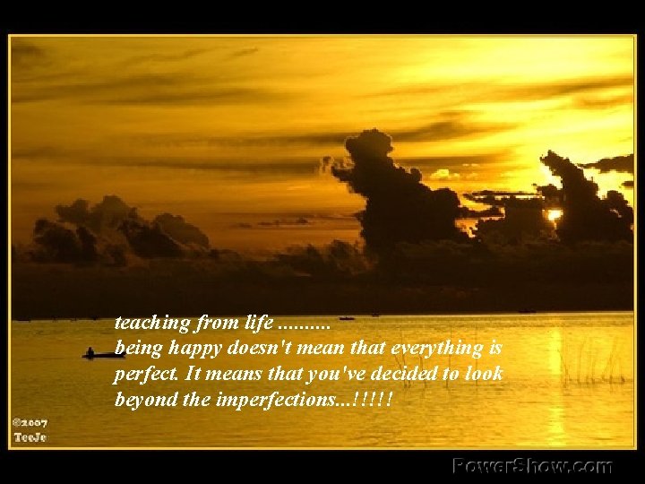 teaching from life. . being happy doesn't mean that everything is perfect. It means