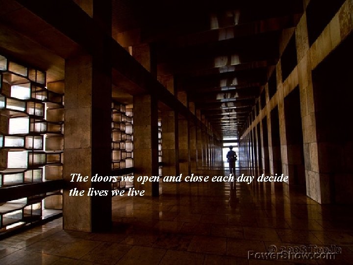 The doors we open and close each day decide the lives we live 