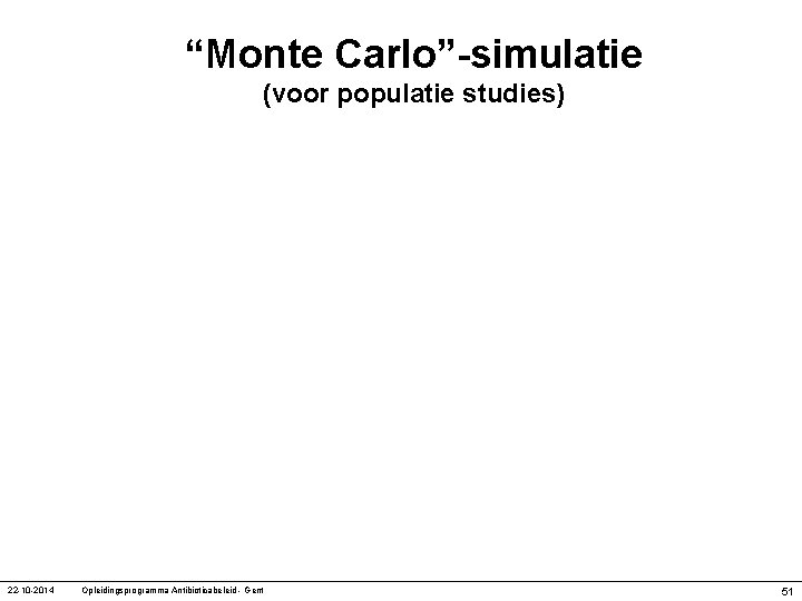 “Monte Carlo”-simulatie (voor populatie studies) 22 -10 -2014 Opleidingsprogramma Antibioticabeleid - Gent 51 