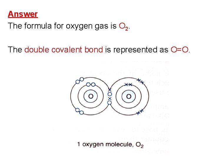 Answer The formula for oxygen gas is O 2. The double covalent bond is