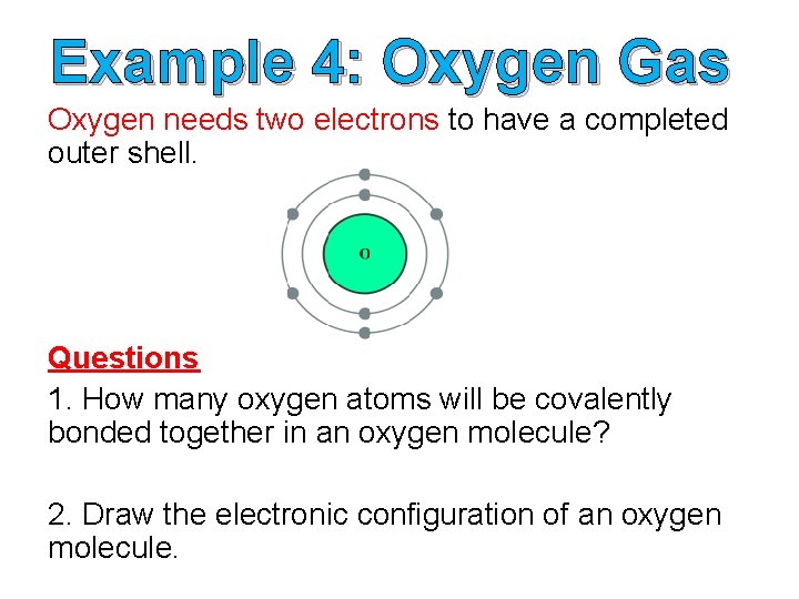 Example 4: Oxygen Gas Oxygen needs two electrons to have a completed outer shell.