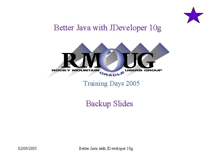 Better Java with JDeveloper 10 g Training Days 2005 Backup Slides 02/09/2005 Better Java