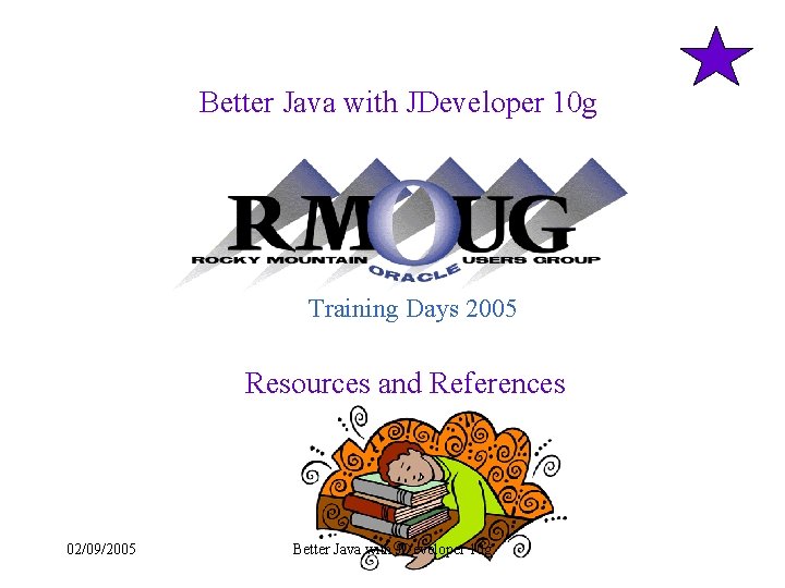 Better Java with JDeveloper 10 g Training Days 2005 Resources and References 02/09/2005 Better