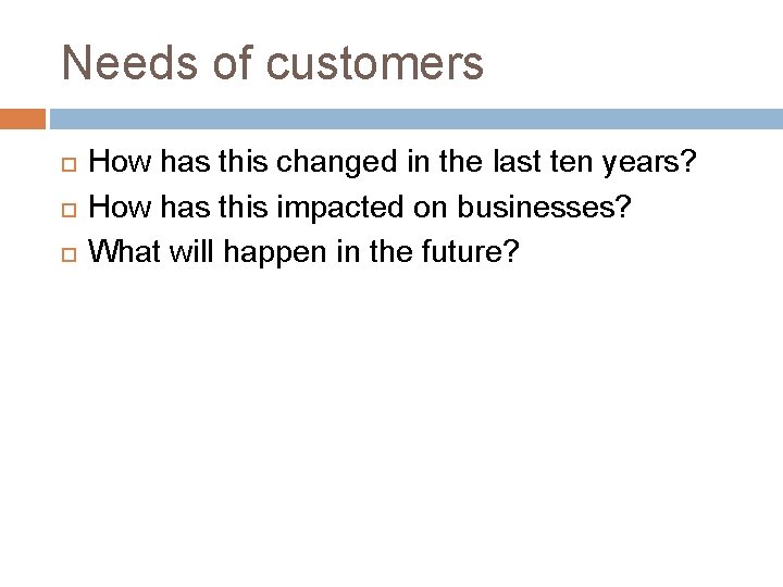 Needs of customers How has this changed in the last ten years? How has