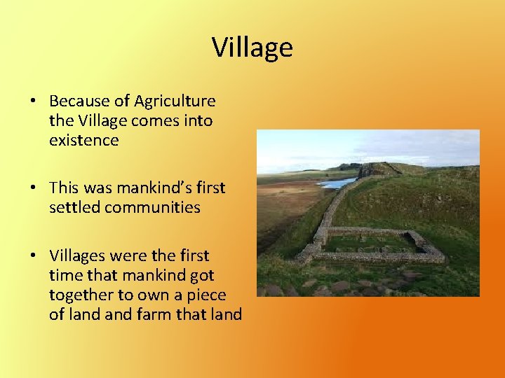 Village • Because of Agriculture the Village comes into existence • This was mankind’s