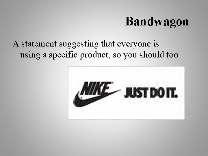 Bandwagon A statement suggesting that everyone is using a specific product, so you should