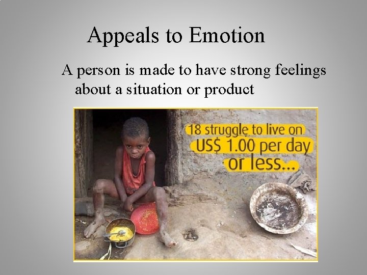 Appeals to Emotion A person is made to have strong feelings about a situation