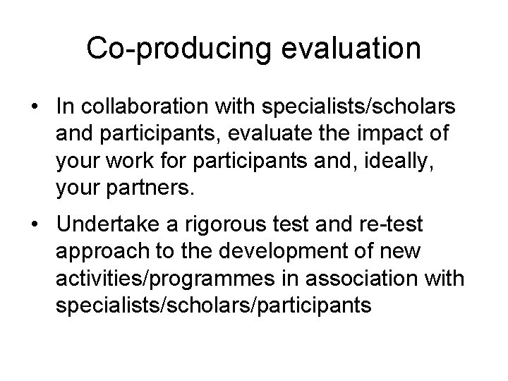 Co-producing evaluation • In collaboration with specialists/scholars and participants, evaluate the impact of your