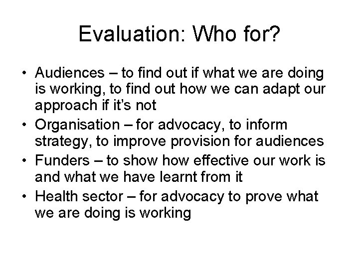 Evaluation: Who for? • Audiences – to find out if what we are doing