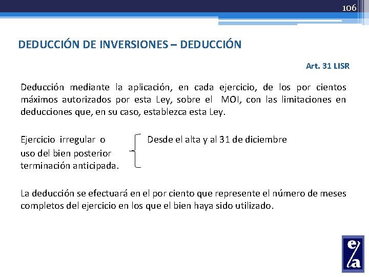 106 DEDUCCIÓN DE INVERSIONES – DEDUCCIÓN Art. 31 LISR Deducción mediante la aplicación, en