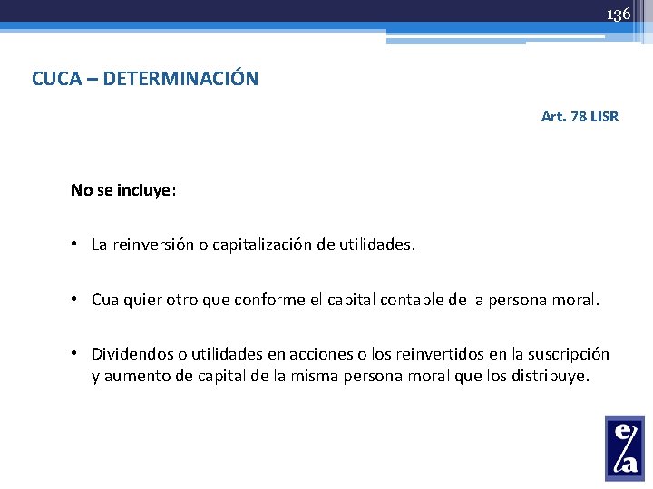 136 CUCA – DETERMINACIÓN Art. 78 LISR No se incluye: • La reinversión o