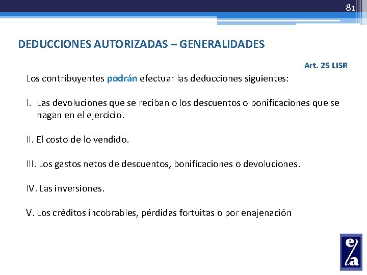 81 DEDUCCIONES AUTORIZADAS – GENERALIDADES Art. 25 LISR Los contribuyentes podrán efectuar las deducciones