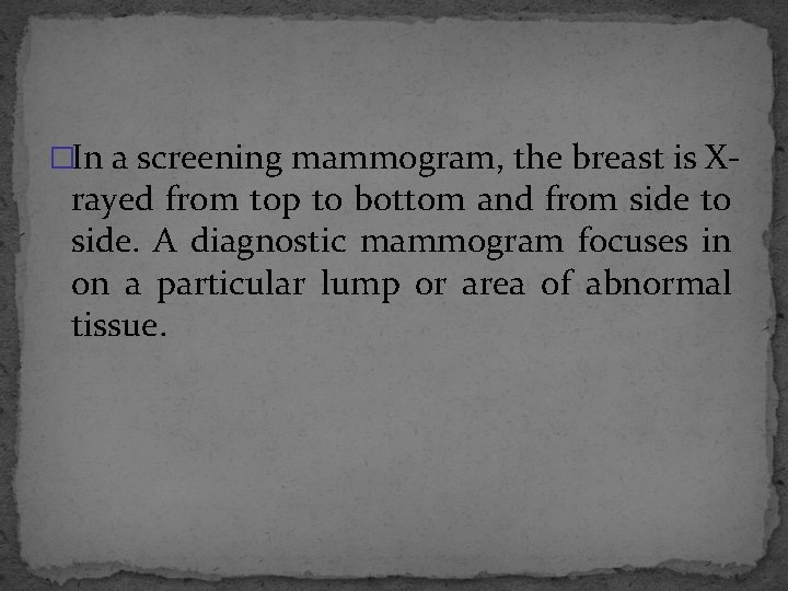 �In a screening mammogram, the breast is X- rayed from top to bottom and