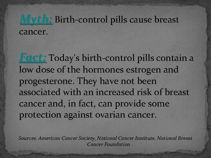  Myth: Birth-control pills cause breast cancer. Fact: Today's birth-control pills contain a low