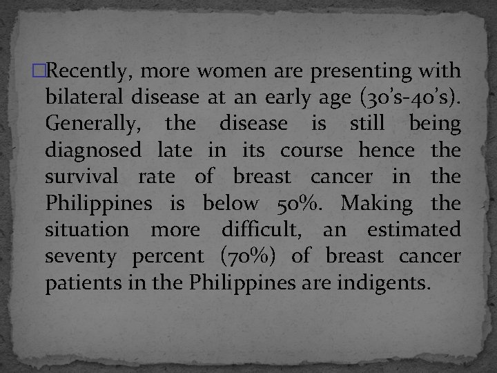 �Recently, more women are presenting with bilateral disease at an early age (30’s-40’s). Generally,