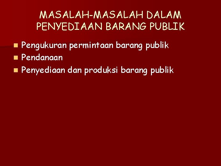 MASALAH-MASALAH DALAM PENYEDIAAN BARANG PUBLIK Pengukuran permintaan barang publik n Pendanaan n Penyediaan dan