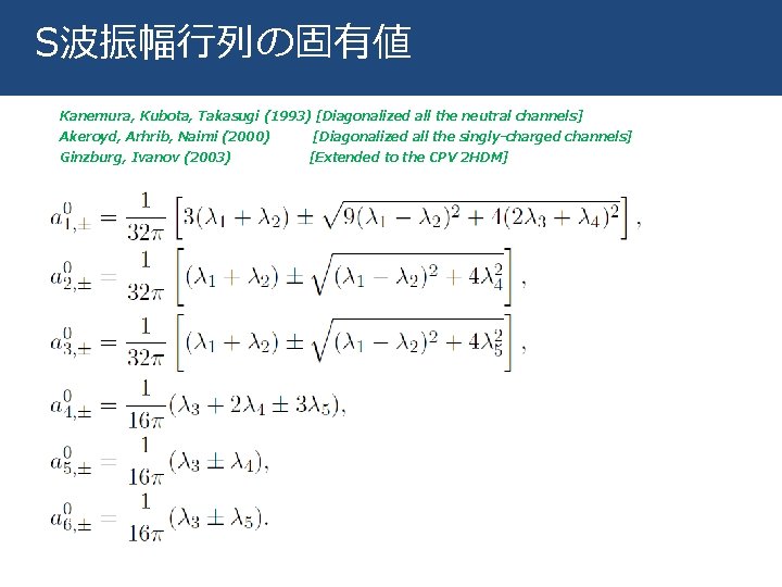 S波振幅行列の固有値 Kanemura, Kubota, Takasugi (1993) [Diagonalized all the neutral channels] Akeroyd, Arhrib, Naimi (2000)