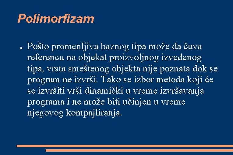 Polimorfizam ● Pošto promenljiva baznog tipa može da čuva referencu na objekat proizvoljnog izvedenog