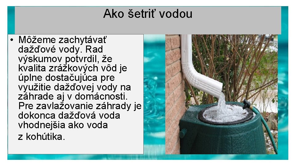 Ako šetriť vodou • Môžeme zachytávať dažďové vody. Rad výskumov potvrdil, že kvalita zrážkových