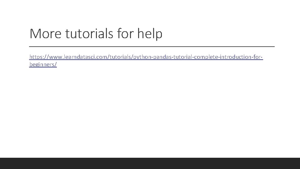 More tutorials for help https: //www. learndatasci. com/tutorials/python-pandas-tutorial-complete-introduction-forbeginners/ 