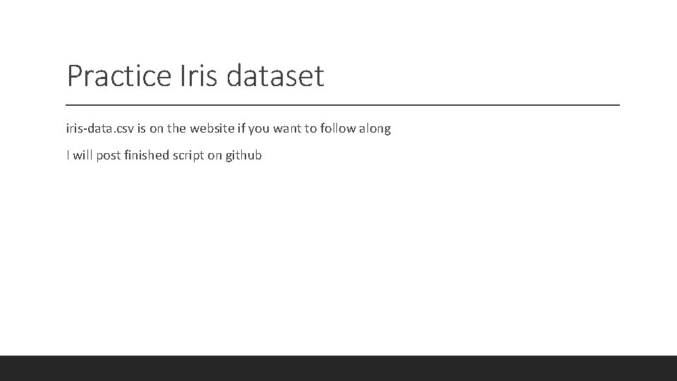 Practice Iris dataset iris-data. csv is on the website if you want to follow