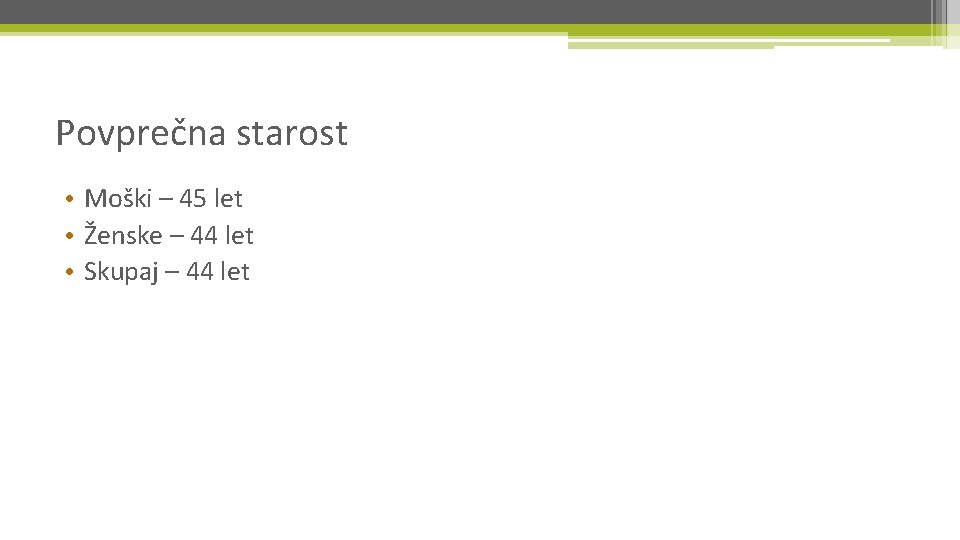 Povprečna starost • Moški – 45 let • Ženske – 44 let • Skupaj