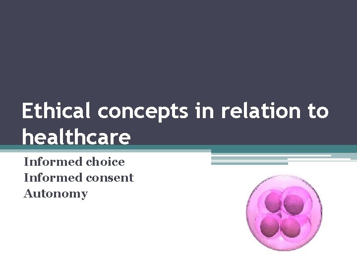 Ethical concepts in relation to healthcare Informed choice Informed consent Autonomy 
