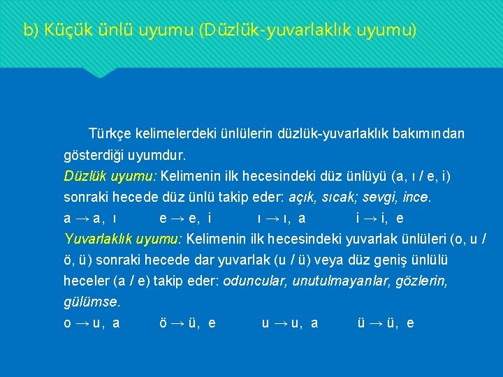 b) Küçük ünlü uyumu (Düzlük-yuvarlaklık uyumu) Türkçe kelimelerdeki ünlülerin düzlük-yuvarlaklık bakımından gösterdiği uyumdur. Düzlük b) Küçük ünlü uyumu (Düzlük-yuvarlaklık uyumu) Türkçe kelimelerdeki ünlülerin düzlük-yuvarlaklık bakımından gösterdiği uyumdur. Düzlük