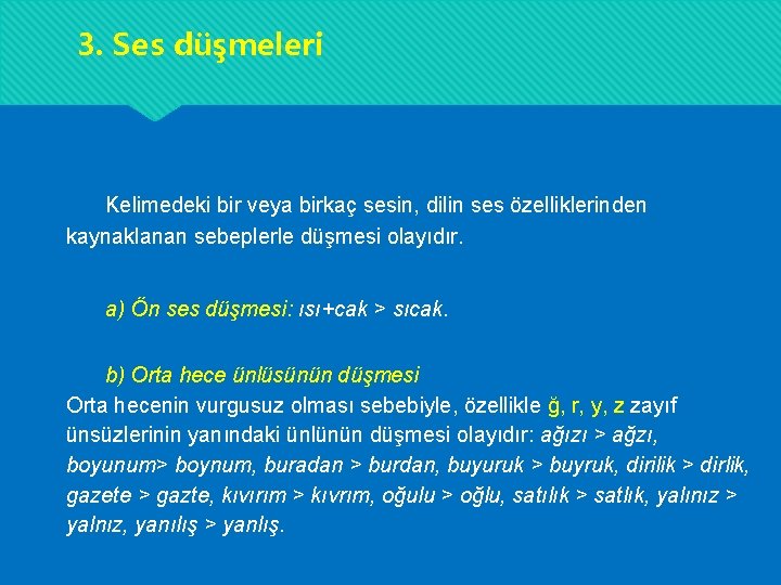 3. Ses düşmeleri Kelimedeki bir veya birkaç sesin, dilin ses özelliklerinden kaynaklanan sebeplerle düşmesi 3. Ses düşmeleri Kelimedeki bir veya birkaç sesin, dilin ses özelliklerinden kaynaklanan sebeplerle düşmesi