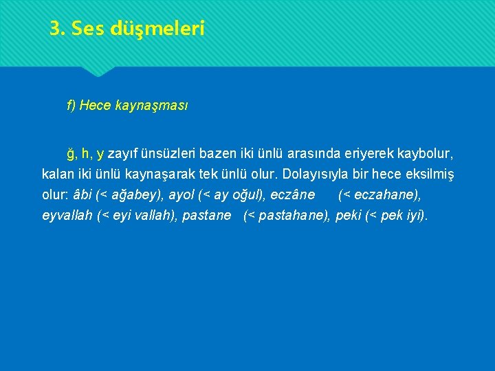 3. Ses düşmeleri f) Hece kaynaşması ğ, h, y zayıf ünsüzleri bazen iki ünlü 3. Ses düşmeleri f) Hece kaynaşması ğ, h, y zayıf ünsüzleri bazen iki ünlü