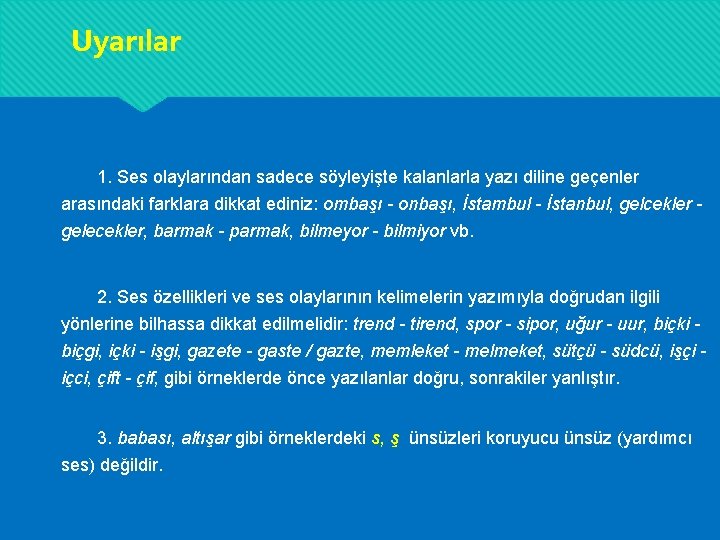 Uyarılar 1. Ses olaylarından sadece söyleyişte kalanlarla yazı diline geçenler arasındaki farklara dikkat ediniz: Uyarılar 1. Ses olaylarından sadece söyleyişte kalanlarla yazı diline geçenler arasındaki farklara dikkat ediniz: