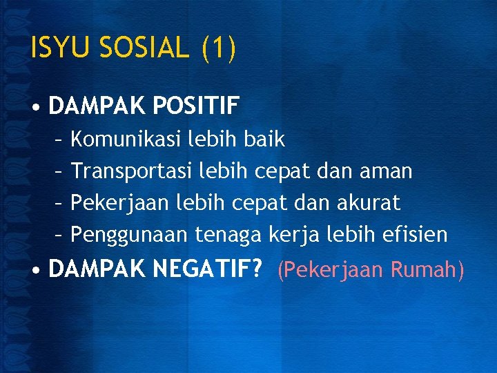 ISYU SOSIAL (1) • DAMPAK POSITIF – – Komunikasi lebih baik Transportasi lebih cepat