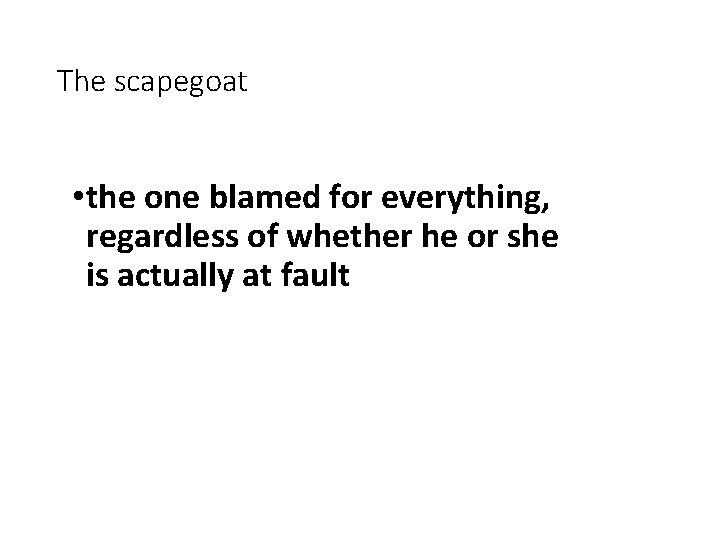 The scapegoat • the one blamed for everything, regardless of whether he or she