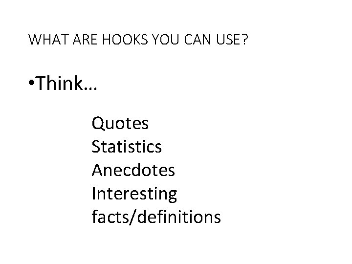 WHAT ARE HOOKS YOU CAN USE? • Think… Quotes Statistics Anecdotes Interesting facts/definitions 